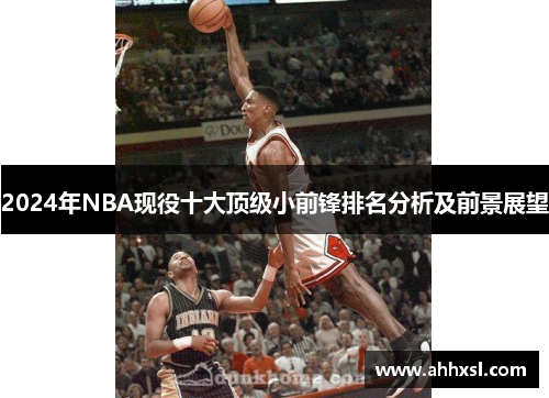 2024年NBA现役十大顶级小前锋排名分析及前景展望